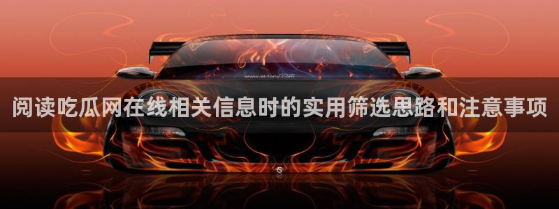51吃瓜在线观看：阅读吃瓜网在线相关信息时的实用筛选思路和注意事项