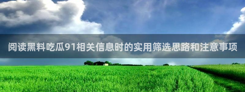 91吃瓜在线：阅读黑料吃瓜91相关信息时的实用筛选思路和注意事项