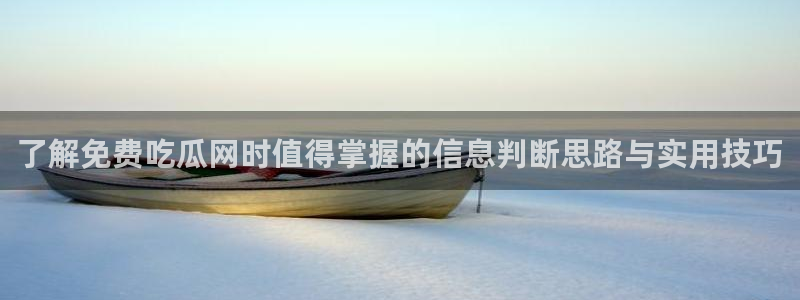 51吃瓜莫里秀:了解免费吃瓜网时值得掌握的信息判断思路与实用技巧