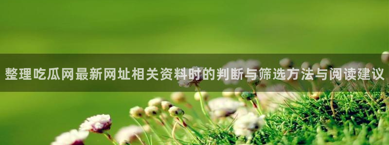 吃瓜黑料:整理吃瓜网最新网址相关资料时的判断与筛选方法与阅读建议