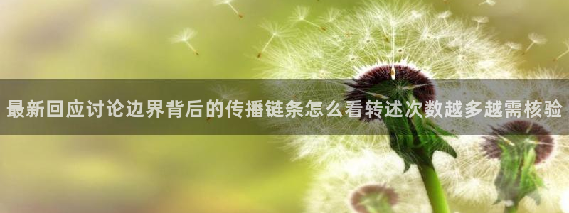 51吃瓜下载:最新回应讨论边界背后的传播链条怎么看转述次数越多越需核验