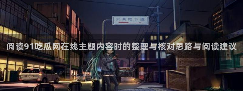 吃瓜列表:阅读91吃瓜网在线主题内容时的整理与核对思路与阅读建议