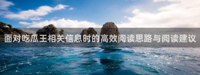 51吃瓜在线:面对吃瓜王相关信息时的高效阅读思路与阅读建议