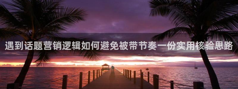 吃瓜黑料网：遇到话题营销逻辑如何避免被带节奏一份实用核验思路
